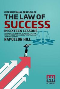 Cover image for The Law Of Success: In Sixteen Lessons Teaching, For The First Time In The History Of The World, The True Philosophy Upon Which All Personal Success Is Built.