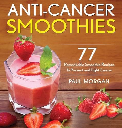 Cover image for Anti-Cancer Smoothies: 77 Remarkable Smoothie Recipes to Prevent and Fight Cancer