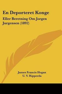 Cover image for En Deporteret Konge: Eller Beretning Om Jorgen Jurgensen (1892)