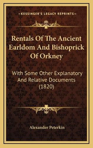 Rentals of the Ancient Earldom and Bishoprick of Orkney: With Some Other Explanatory and Relative Documents (1820)