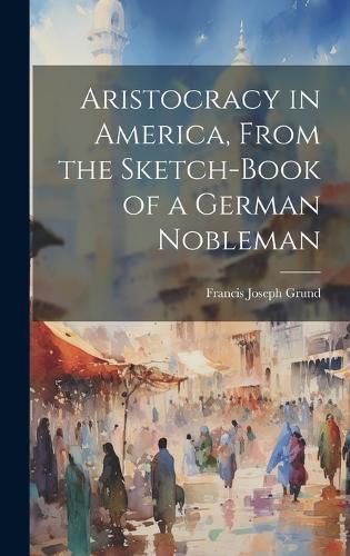 Cover image for Aristocracy in America, From the Sketch-Book of a German Nobleman