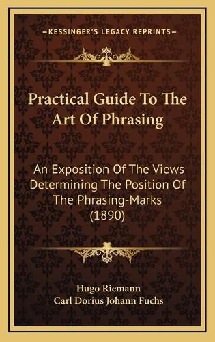 Cover image for Practical Guide to the Art of Phrasing: An Exposition of the Views Determining the Position of the Phrasing-Marks (1890)