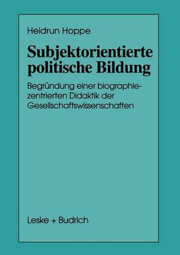 Subjektorientierte Politische Bildung: Begrundung Einer Biographiezentrierten Didaktik Der Gesellschaftswissenschaften