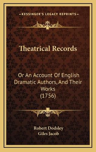 Theatrical Records: Or an Account of English Dramatic Authors, and Their Works (1756)