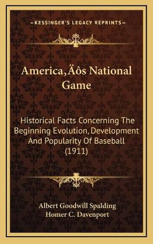 Cover image for Americaa Acentsacentsa A-Acentsa Acentss National Game: Historical Facts Concerning the Beginning Evolution, Development and Popularity of Baseball (1911)