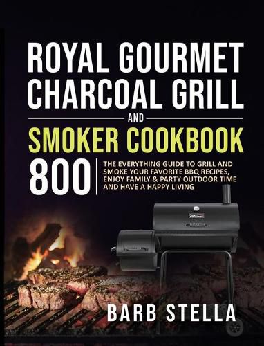 Cover image for Royal Gourmet Charcoal Grill & Smoker Cookbook 800: The Everything Guide to Grill and Smoke Your Favorite BBQ Recipes, Enjoy Family & Party Outdoor Time and Have A Happy Living