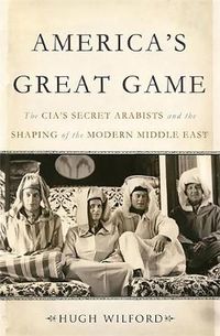 Cover image for America's Great Game: The CIA's Secret Arabists and the Shaping of the Modern Middle East