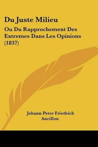 Cover image for Du Juste Milieu: Ou Du Rapprochement Des Extremes Dans Les Opinions (1837)