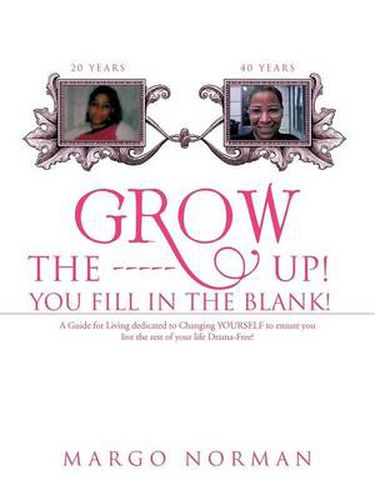 Cover image for Grow the ------ Up! You Fill in the Blank!: A Guide for Living Dedicated to Changing Yourself to Ensure You Live the Rest of Your Life Drama-Free!