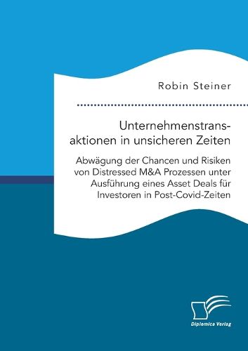Cover image for Unternehmenstransaktionen in unsicheren Zeiten. Abwaegung der Chancen und Risiken von Distressed M&A Prozessen unter Ausfuehrung eines Asset Deals fuer Investoren in Post-Covid-Zeiten