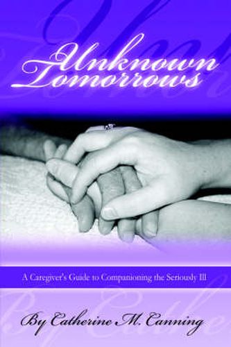 Cover image for Unknown Tomorrows: A Caregiver's Guide To Companioning The Seriously Ill