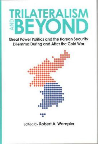 Cover image for Trilateralism and Beyond: Great Power Politics and the Korean Security Dilemma during and after the Cold War