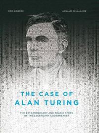 Cover image for The Case Of Alan Turing: The Extraordinary and Tragic Story of the Legendary Codebreaker