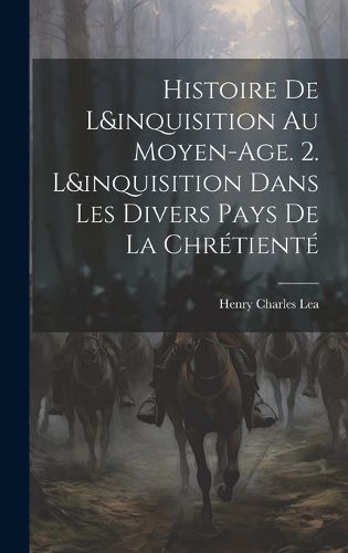 Cover image for Histoire De L&inquisition Au Moyen-Age. 2. L&inquisition Dans Les Divers Pays De La Chretiente