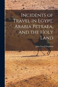 Cover image for Incidents of Travel in Egypt, Arabia Petraea, and the Holy Land