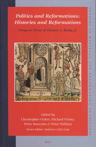 Politics and Reformations: Histories and Reformations: Essays in Honor of Thomas A. Brady, Jr.