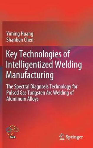 Cover image for Key Technologies of Intelligentized Welding Manufacturing: The Spectral Diagnosis Technology for Pulsed Gas Tungsten Arc Welding of Aluminum Alloys