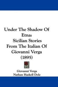 Cover image for Under the Shadow of Etna: Sicilian Stories from the Italian of Giovanni Verga (1895)