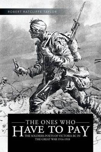 Cover image for The Ones Who Have to Pay: The Soldiers-Poets of Victoria BC in the Great War 1914-1918