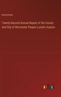 Cover image for Twenty-Second Annual Report of the County and City of Worcester Pauper Lunatic Asylum