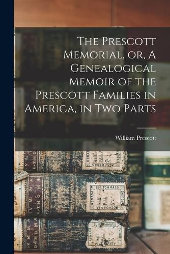 The Prescott Memorial, or, A Genealogical Memoir of the Prescott Families in America, in two Parts