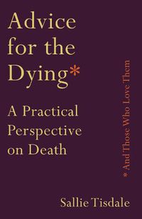 Cover image for Advice for the Dying (and Those Who Love Them): A Practical Perspective on Death