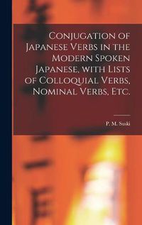 Cover image for Conjugation of Japanese Verbs in the Modern Spoken Japanese, With Lists of Colloquial Verbs, Nominal Verbs, Etc.