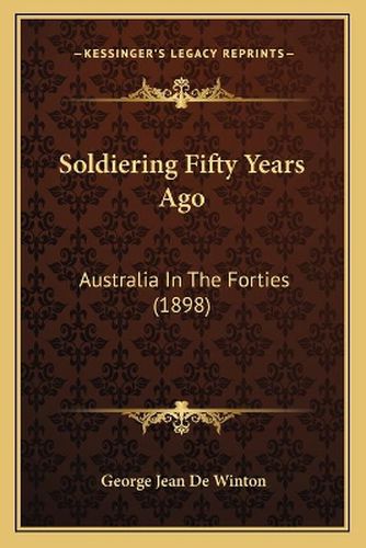 Cover image for Soldiering Fifty Years Ago: Australia in the Forties (1898)