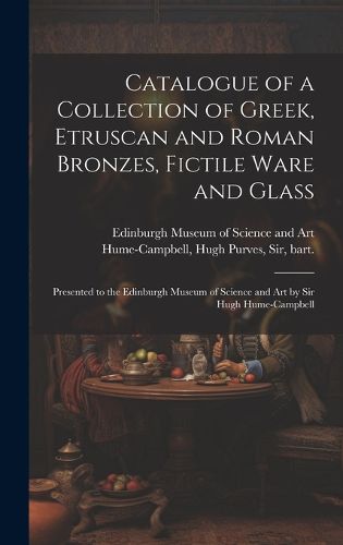 Cover image for Catalogue of a Collection of Greek, Etruscan and Roman Bronzes, Fictile Ware and Glass