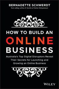 Cover image for How to Build an Online Business: Australia's Top Digital Disruptors Reveal Their Secrets for Launching and Growing an Online Business