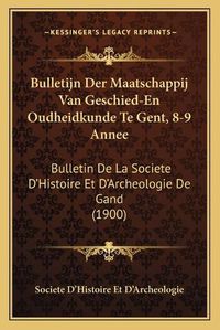 Cover image for Bulletijn Der Maatschappij Van Geschied-En Oudheidkunde Te Gent, 8-9 Annee: Bulletin de La Societe D'Histoire Et D'Archeologie de Gand (1900)