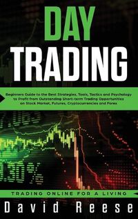 Cover image for Day Trading: Beginners Guide to the Best Strategies, Tools, Tactics and Psychology to Profit from Outstanding Short-term Trading Opportunities on Stock Market, Futures, Cryptocurrencies and Forex