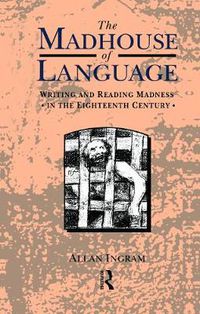 Cover image for The Madhouse of Language: Writing and Reading Madness in the Eighteenth Century