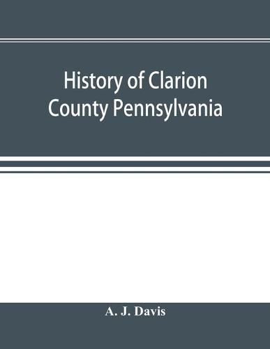 Cover image for History of Clarion County Pennsylvania; with illustrations and biographical sketches of some of its prominent men and pioneers