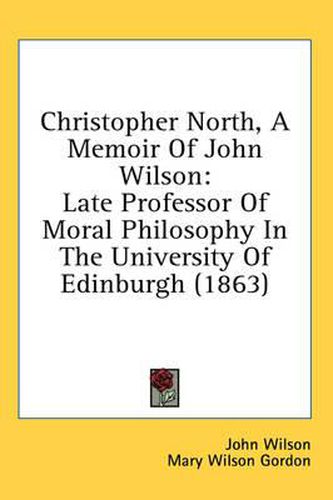 Cover image for Christopher North, a Memoir of John Wilson: Late Professor of Moral Philosophy in the University of Edinburgh (1863)