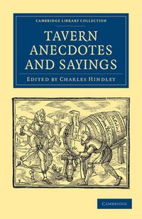 Cover image for Tavern Anecdotes and Sayings: Including the Origin of Signs, and Reminiscences Connected with Taverns, Coffee-houses, Clubs, etc.