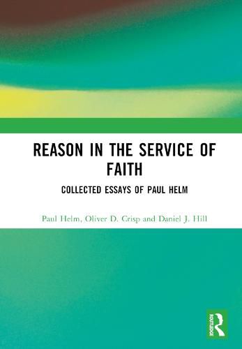 Reason in the Service of Faith: Collected Essays of Paul Helm