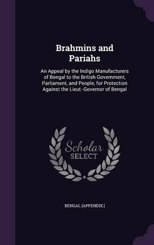 Cover image for Brahmins and Pariahs: An Appeal by the Indigo Manufacturers of Bengal to the British Government, Parliament, and People, for Protection Against the Lieut.-Governor of Bengal