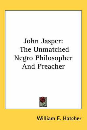 Cover image for John Jasper: The Unmatched Negro Philosopher and Preacher