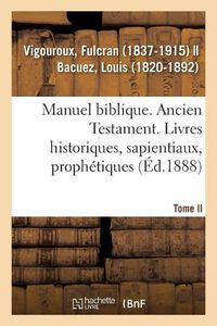 Cover image for Manuel Biblique Ou Cours d'Ecriture Sainte A l'Usage Des Seminaires. Tome II: Ancien Testament. Livres Historiques, Sapientiaux, Prophetiques