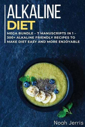 Alkaline Diet Cookbook: MEGA BUNDLE - 7 Manuscripts in 1 - 300+ Alkaline friendly recipes to make diet easy and more enjoyable