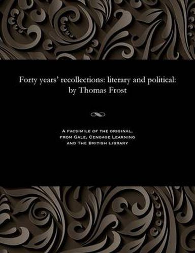 Forty Years' Recollections: Literary and Political: By Thomas Frost