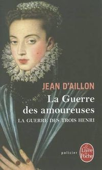 Cover image for La Guerre Des Amoureuses (La Guerre Des Trois Henri, Tome 2)