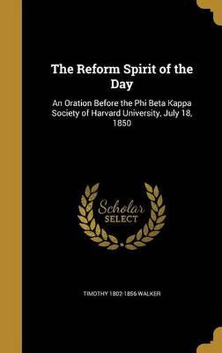 Cover image for The Reform Spirit of the Day: An Oration Before the Phi Beta Kappa Society of Harvard University, July 18, 1850