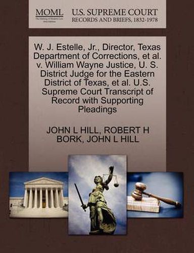 Cover image for W. J. Estelle, JR., Director, Texas Department of Corrections, et al. V. William Wayne Justice, U. S. District Judge for the Eastern District of Texas, et al. U.S. Supreme Court Transcript of Record with Supporting Pleadings