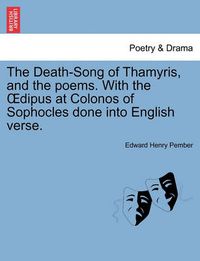 Cover image for The Death-Song of Thamyris, and the Poems. with the Dipus at Colonos of Sophocles Done Into English Verse.