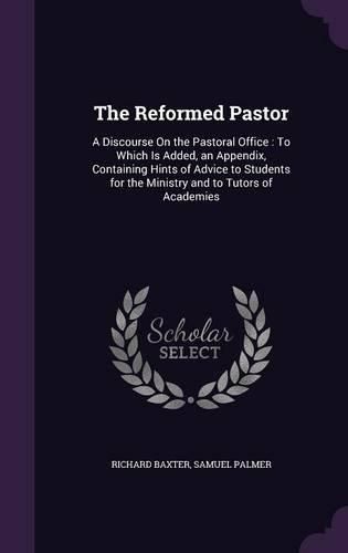 Cover image for The Reformed Pastor: A Discourse on the Pastoral Office: To Which Is Added, an Appendix, Containing Hints of Advice to Students for the Ministry and to Tutors of Academies