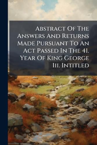 Cover image for Abstract of the Answers and Returns Made Pursuant to an ACT Passed in the 41. Year of King George III. Intitled: An ACT for Taking an Account of the Population of Great Britain ...