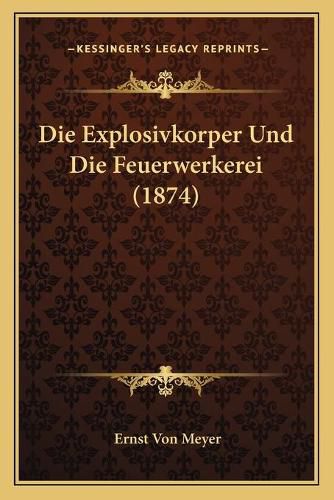 Cover image for Die Explosivkorper Und Die Feuerwerkerei (1874)
