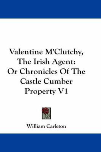 Cover image for Valentine M'Clutchy, The Irish Agent: Or Chronicles Of The Castle Cumber Property V1